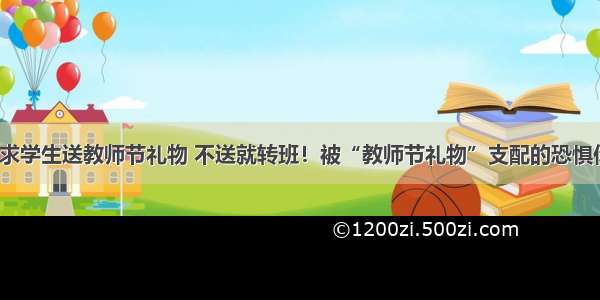 班主任要求学生送教师节礼物 不送就转班！被“教师节礼物”支配的恐惧你有过吗？