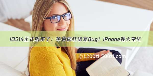 iOS14正式版来了：苹果疯狂修复Bug！iPhone迎大变化