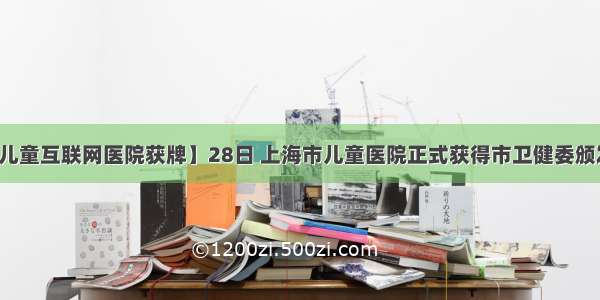 【上海首家儿童互联网医院获牌】28日 上海市儿童医院正式获得市卫健委颁发的互联网医