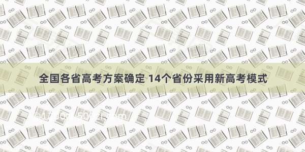 全国各省高考方案确定 14个省份采用新高考模式