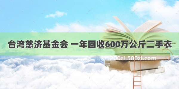 台湾慈济基金会 一年回收600万公斤二手衣