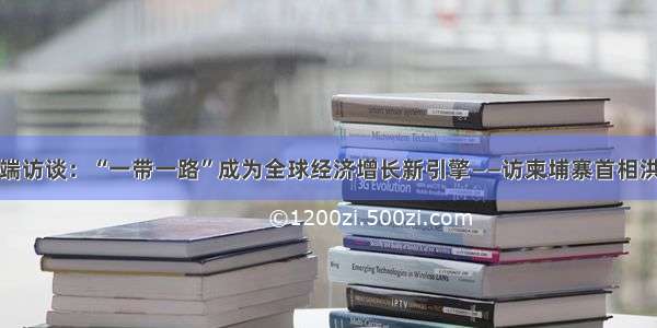 高端访谈：“一带一路”成为全球经济增长新引擎——访柬埔寨首相洪森