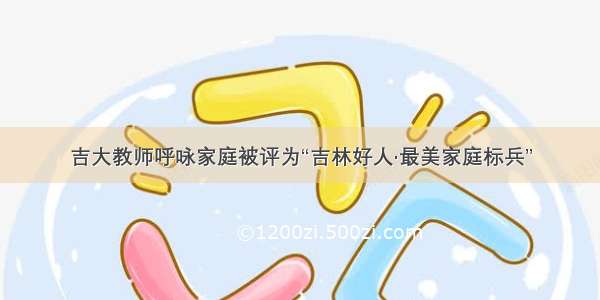 吉大教师呼咏家庭被评为“吉林好人·最美家庭标兵”