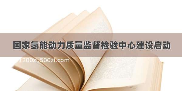 国家氢能动力质量监督检验中心建设启动