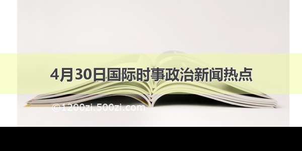 4月30日国际时事政治新闻热点