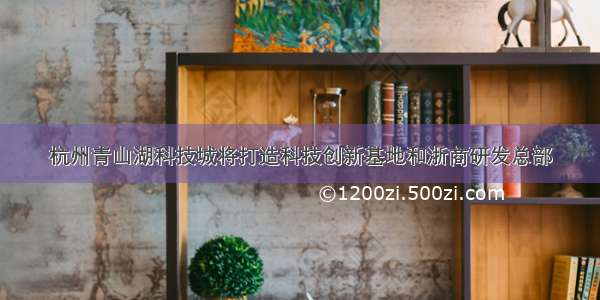 杭州青山湖科技城将打造科技创新基地和浙商研发总部