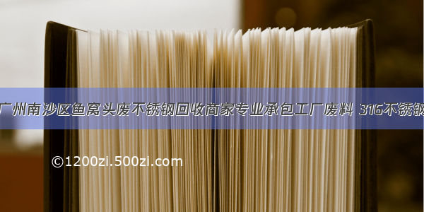 广州南沙区鱼窝头废不锈钢回收商家专业承包工厂废料 316不锈钢