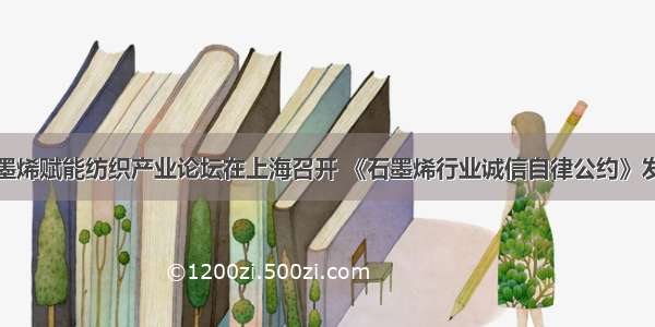石墨烯赋能纺织产业论坛在上海召开 《石墨烯行业诚信自律公约》发布