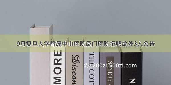 9月复旦大学附属中山医院厦门医院招聘编外3人公告