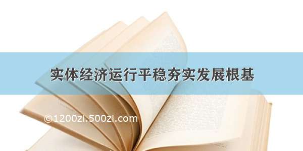 实体经济运行平稳夯实发展根基