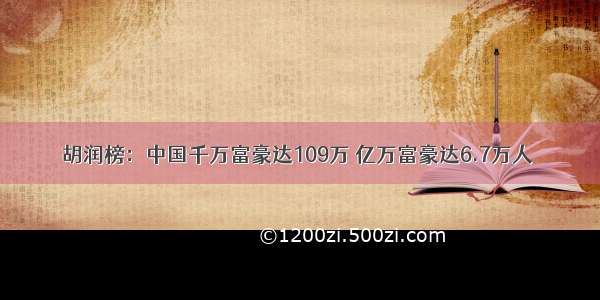 胡润榜：中国千万富豪达109万 亿万富豪达6.7万人