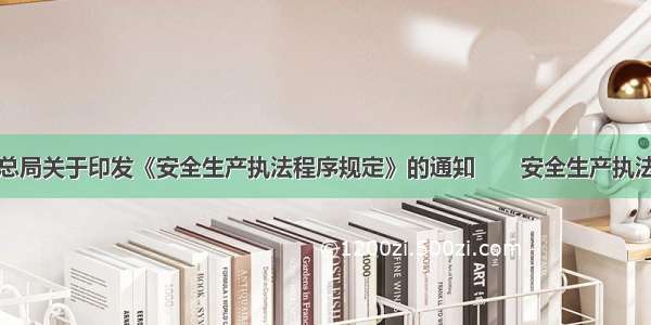 安全监管总局关于印发《安全生产执法程序规定》的通知　　安全生产执法程序规定