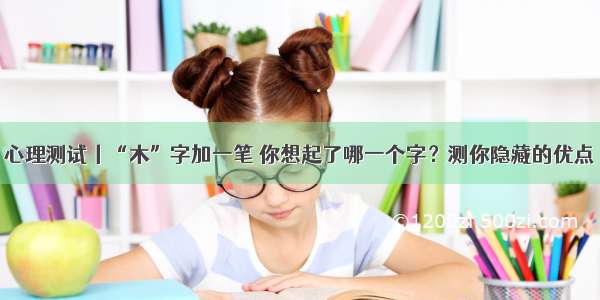 心理测试丨“木”字加一笔 你想起了哪一个字？测你隐藏的优点