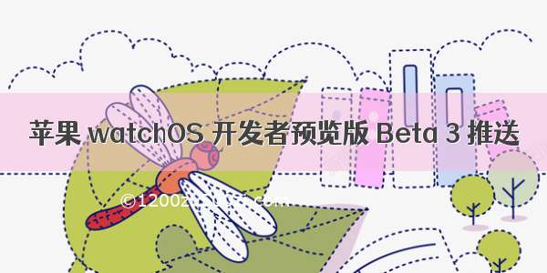 苹果 watchOS 开发者预览版 Beta 3 推送