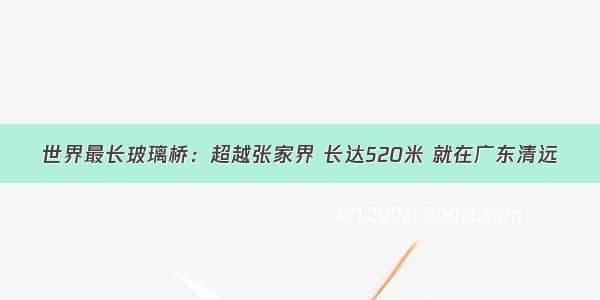 世界最长玻璃桥：超越张家界 长达520米 就在广东清远