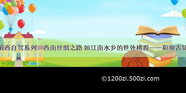 滇西自驾系列：西南丝绸之路 如江南水乡的世外桃源——和顺古镇