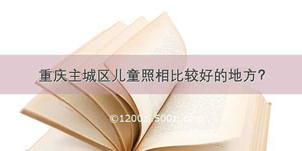 重庆主城区儿童照相比较好的地方？