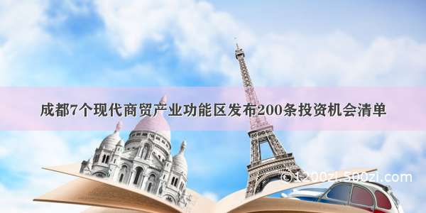 成都7个现代商贸产业功能区发布200条投资机会清单