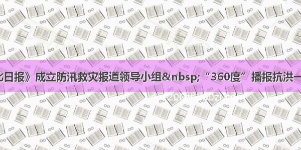 《湖北日报》成立防汛救灾报道领导小组 “360度”播报抗洪一线新闻