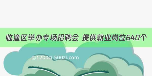 临潼区举办专场招聘会 提供就业岗位640个