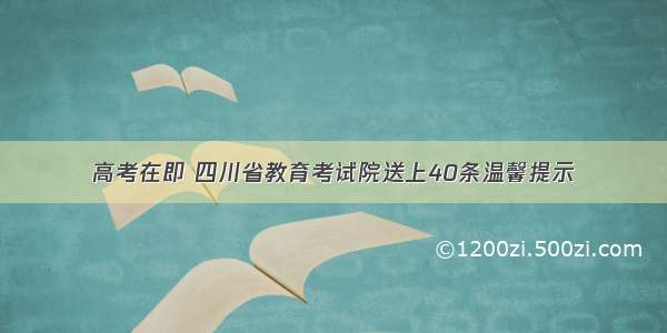 高考在即 四川省教育考试院送上40条温馨提示
