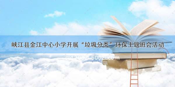 峡江县金江中心小学开展“垃圾分类”环保主题班会活动