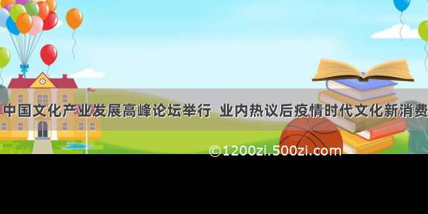 中国文化产业发展高峰论坛举行  业内热议后疫情时代文化新消费