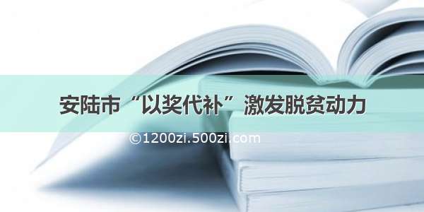 安陆市“以奖代补”激发脱贫动力