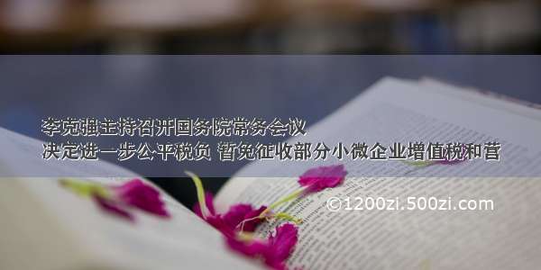 李克强主持召开国务院常务会议
决定进一步公平税负 暂免征收部分小微企业增值税和营