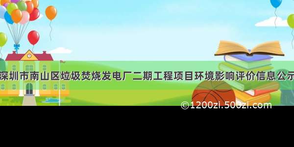 深圳市南山区垃圾焚烧发电厂二期工程项目环境影响评价信息公示