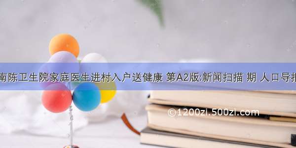 南陈卫生院家庭医生进村入户送健康 第A2版:新闻扫描 期 人口导报