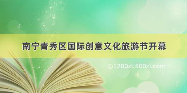 南宁青秀区国际创意文化旅游节开幕