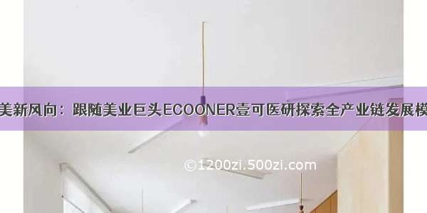 医美新风向：跟随美业巨头ECOONER壹可医研探索全产业链发展模式