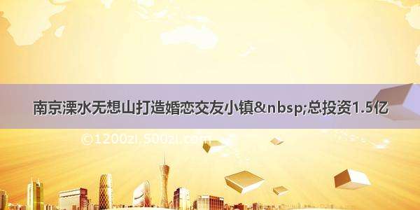 南京溧水无想山打造婚恋交友小镇 总投资1.5亿