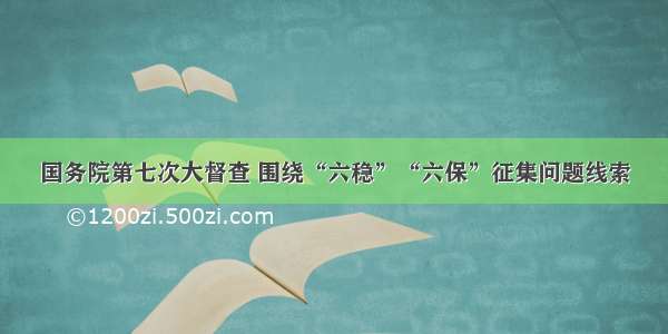 国务院第七次大督查 围绕“六稳”“六保”征集问题线索