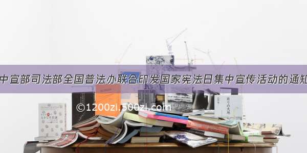 中宣部司法部全国普法办联合印发国家宪法日集中宣传活动的通知