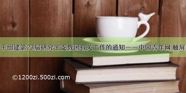 关于组建第23届研究生支教团有关工作的通知——中国青年网 触屏版