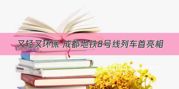 又轻又环保 成都地铁8号线列车首亮相