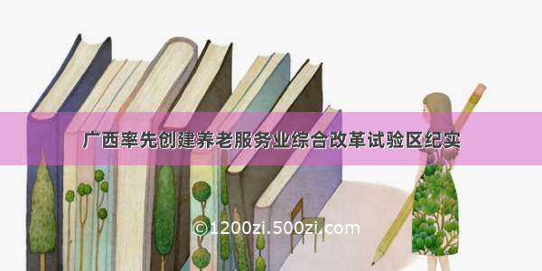 广西率先创建养老服务业综合改革试验区纪实