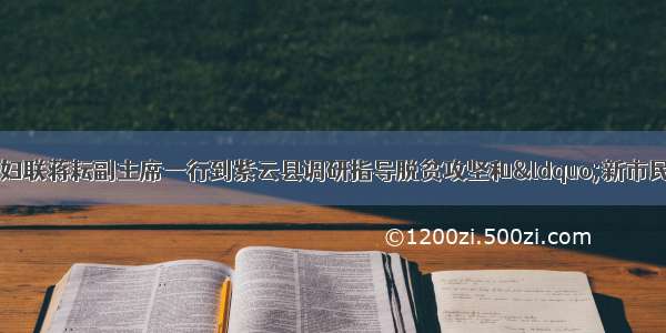 新市民·追梦桥丨省妇联蒋耘副主席一行到紫云县调研指导脱贫攻坚和“新市民·追梦桥”