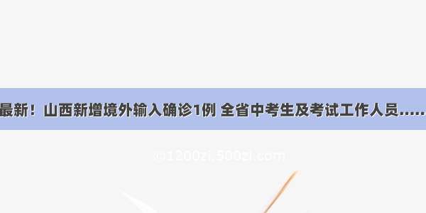 最新！山西新增境外输入确诊1例 全省中考生及考试工作人员……