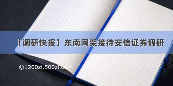 【调研快报】东南网架接待安信证券调研