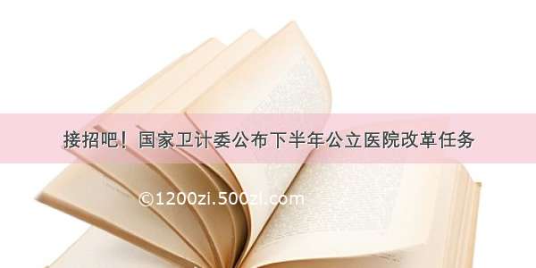 接招吧！国家卫计委公布下半年公立医院改革任务