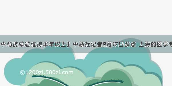 【新冠病毒中和抗体能维持半年以上】中新社记者9月17日获悉 上海的医学专家研究发现