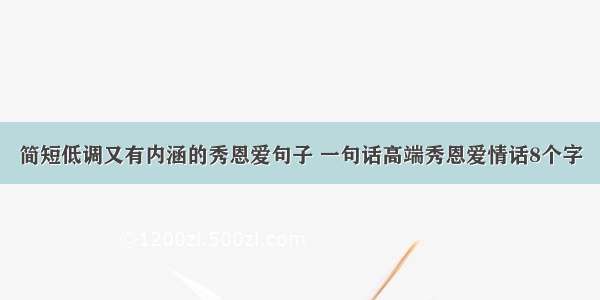 简短低调又有内涵的秀恩爱句子 一句话高端秀恩爱情话8个字