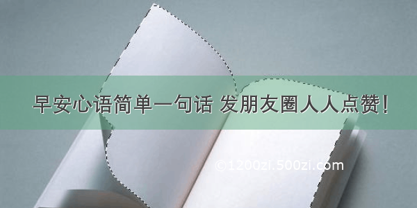 早安心语简单一句话 发朋友圈人人点赞！