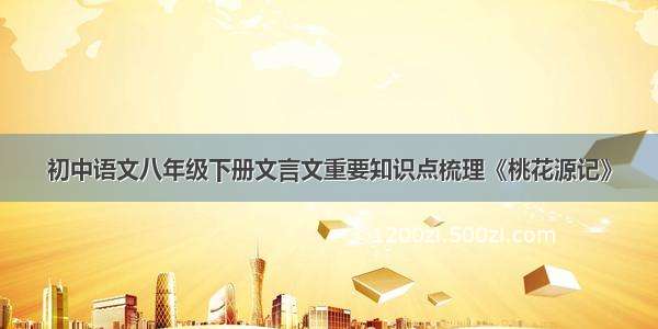 初中语文八年级下册文言文重要知识点梳理《桃花源记》