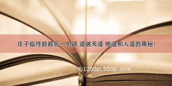 庄子临终前最后一句话 道破天道 地道和人道的奥秘！