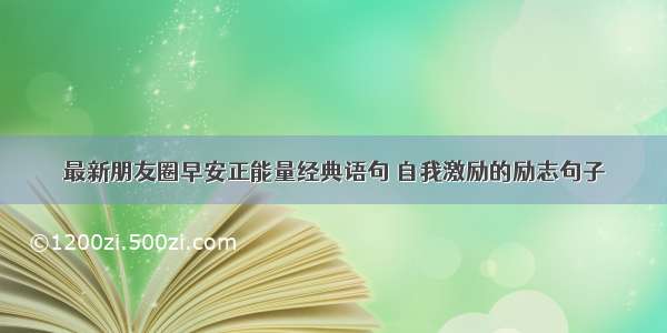 最新朋友圈早安正能量经典语句 自我激励的励志句子