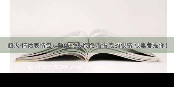 超火·情话表情包：睡醒了要抱抱 看着我的眼睛 眼里都是你！